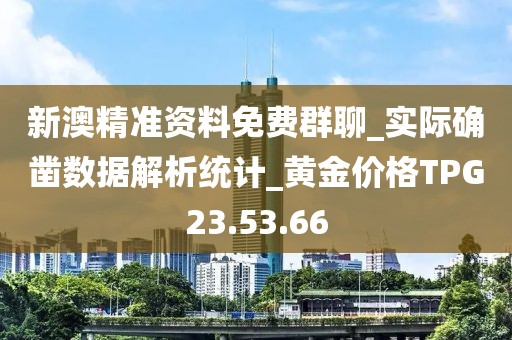 新澳精准资料免费群聊_实际确凿数据解析统计_黄金价格TPG23.53.66