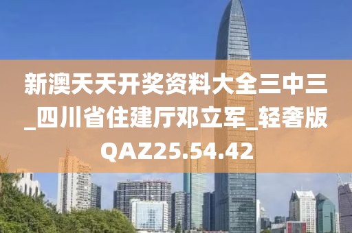 新澳天天开奖资料大全三中三_四川省住建厅邓立军_轻奢版QAZ25.54.42