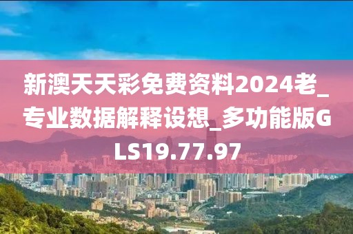 新澳天天彩免费资料2024老_专业数据解释设想_多功能版GLS19.77.97