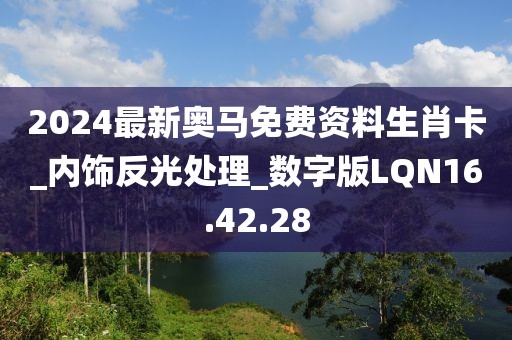 2024最新奥马免费资料生肖卡_内饰反光处理_数字版LQN16.42.28