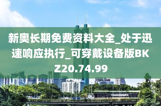 新奥长期免费资料大全_处于迅速响应执行_可穿戴设备版BKZ20.74.99