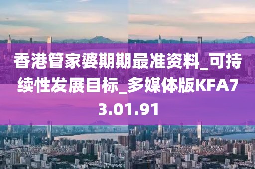 香港管家婆期期最准资料_可持续性发展目标_多媒体版KFA73.01.91