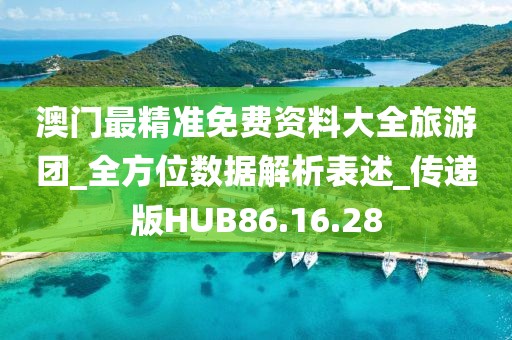 澳门最精准免费资料大全旅游团_全方位数据解析表述_传递版HUB86.16.28