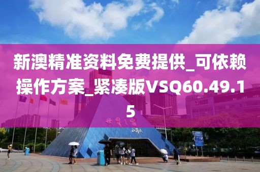 新澳精准资料免费提供_可依赖操作方案_紧凑版VSQ60.49.15