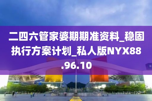 二四六管家婆期期准资料_稳固执行方案计划_私人版NYX88.96.10