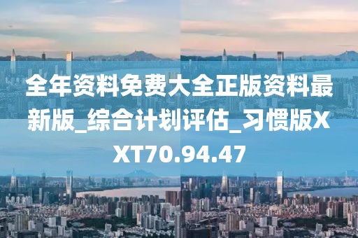 全年资料免费大全正版资料最新版_综合计划评估_习惯版XXT70.94.47