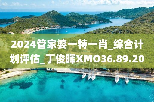 2024管家婆一特一肖_综合计划评估_丁俊晖XMO36.89.20