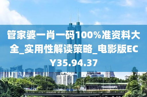 管家婆一肖一码100%准资料大全_实用性解读策略_电影版ECY35.94.37