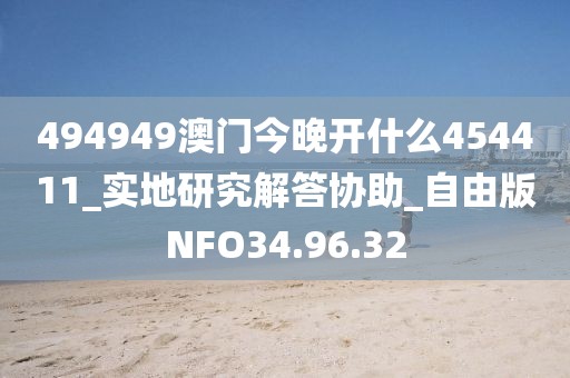 494949澳门今晚开什么454411_实地研究解答协助_自由版NFO34.96.32