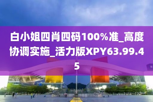 白小姐四肖四码100%准_高度协调实施_活力版XPY63.99.45