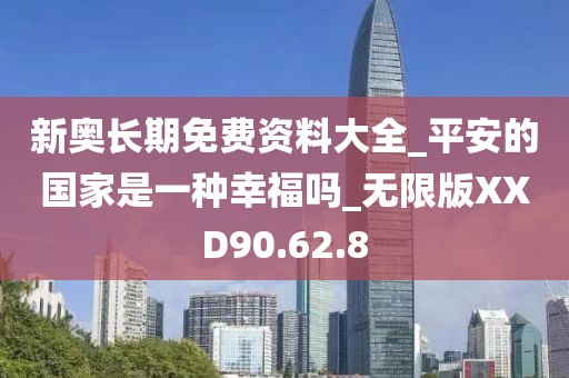 新奥长期免费资料大全_平安的国家是一种幸福吗_无限版XXD90.62.8