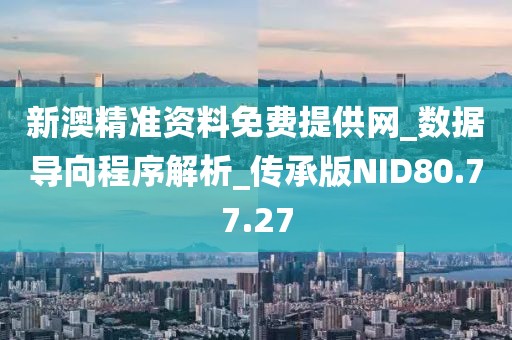 新澳精准资料免费提供网_数据导向程序解析_传承版NID80.77.27