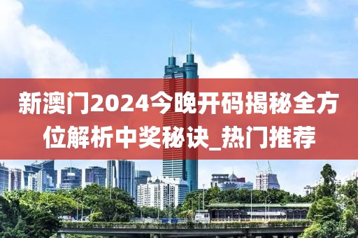 新澳门2024今晚开码揭秘全方位解析中奖秘诀_热门推荐
