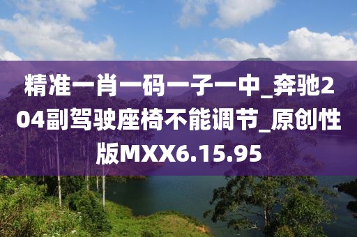 精准一肖一码一子一中_奔驰204副驾驶座椅不能调节_原创性版MXX6.15.95