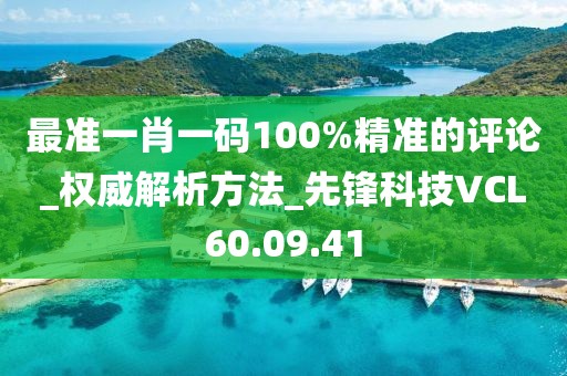 最准一肖一码100%精准的评论_权威解析方法_先锋科技VCL60.09.41