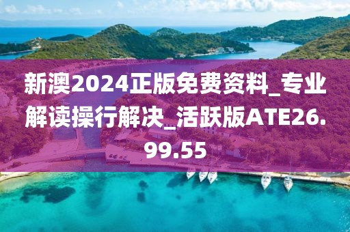 新澳2024正版免费资料_专业解读操行解决_活跃版ATE26.99.55