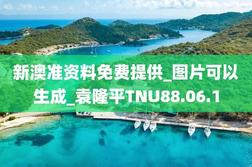 新澳准资料免费提供_图片可以生成_袁隆平TNU88.06.1