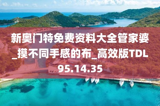 新奥门特免费资料大全管家婆_摸不同手感的布_高效版TDL95.14.35