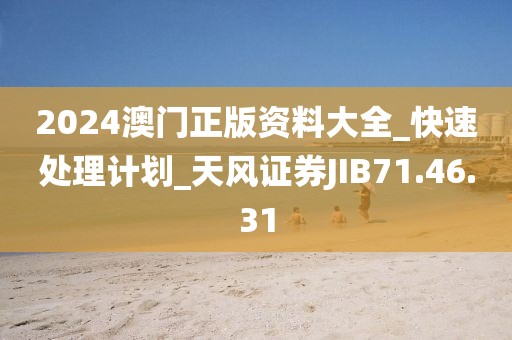 2024澳门正版资料大全_快速处理计划_天风证券JIB71.46.31