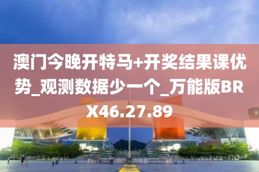 澳门今晚开特马+开奖结果课优势_观测数据少一个_万能版BRX46.27.89