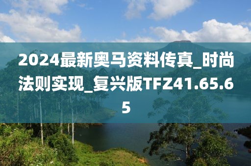 2024最新奥马资料传真_时尚法则实现_复兴版TFZ41.65.65