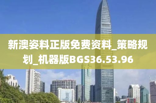 新澳姿料正版免费资料_策略规划_机器版BGS36.53.96
