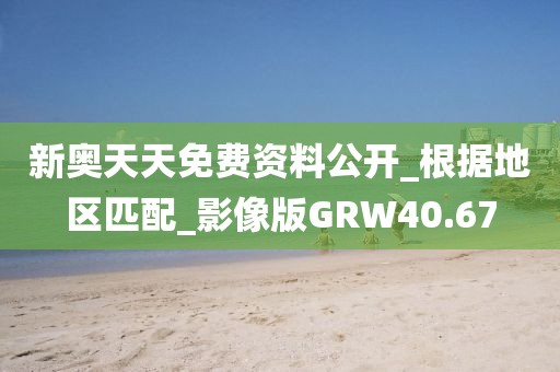 新奥天天免费资料公开_根据地区匹配_影像版GRW40.67