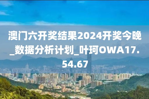 澳门六开奖结果2024开奖今晚_数据分析计划_叶珂OWA17.54.67