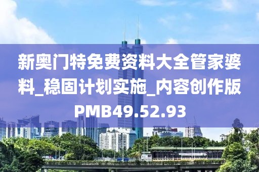 新奥门特免费资料大全管家婆料_稳固计划实施_内容创作版PMB49.52.93