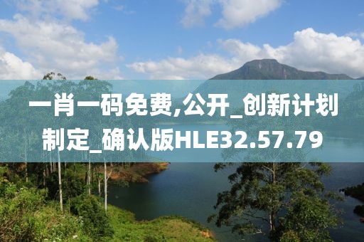 一肖一码免费,公开_创新计划制定_确认版HLE32.57.79