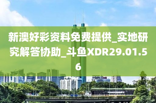 新澳好彩资料免费提供_实地研究解答协助_斗鱼XDR29.01.56