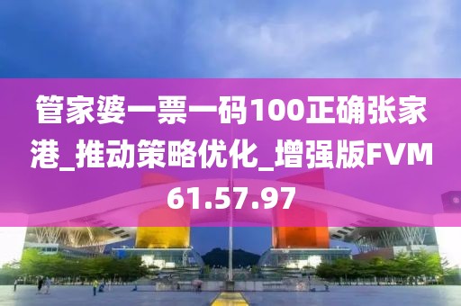 管家婆一票一码100正确张家港_推动策略优化_增强版FVM61.57.97