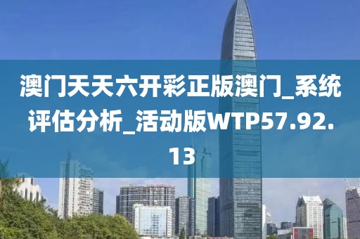 澳门天天六开彩正版澳门_系统评估分析_活动版WTP57.92.13