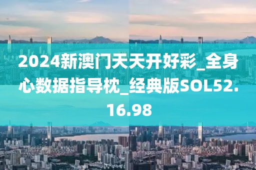 2024新澳门天天开好彩_全身心数据指导枕_经典版SOL52.16.98