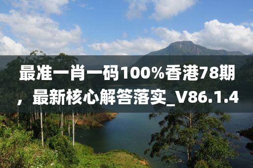 最准一肖一码100%香港78期，最新核心解答落实_V86.1.4
