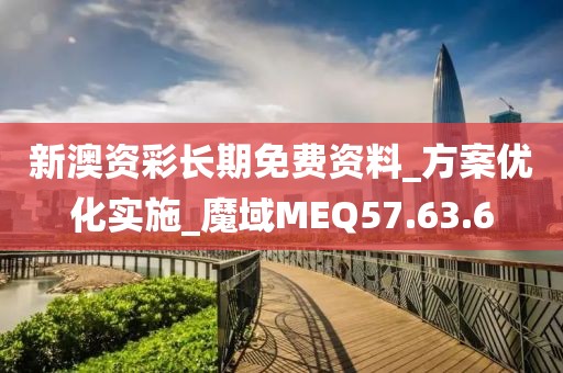 新澳资彩长期免费资料_方案优化实施_魔域MEQ57.63.6
