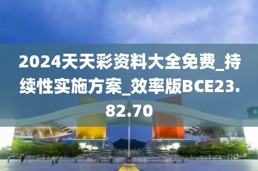 2024天天彩资料大全免费_持续性实施方案_效率版BCE23.82.70