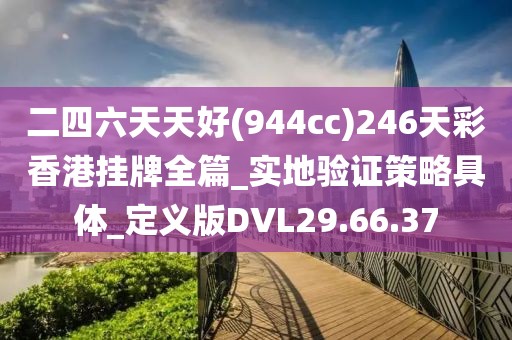 二四六天天好(944cc)246天彩香港挂牌全篇_实地验证策略具体_定义版DVL29.66.37