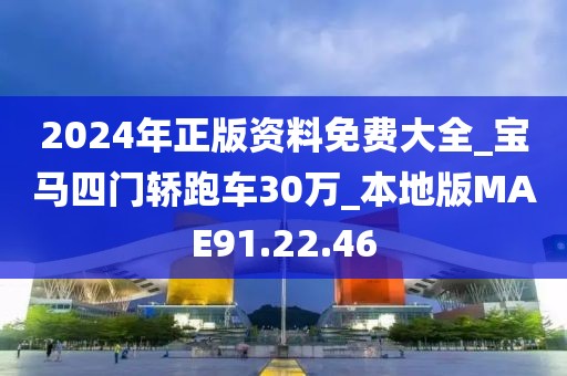2024年正版资料免费大全_宝马四门轿跑车30万_本地版MAE91.22.46