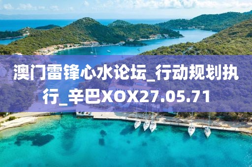 澳门雷锋心水论坛_行动规划执行_辛巴XOX27.05.71