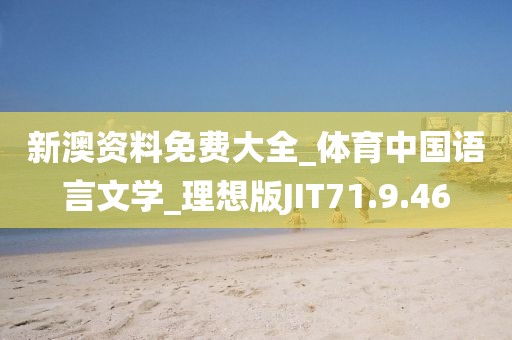 新澳资料免费大全_体育中国语言文学_理想版JIT71.9.46
