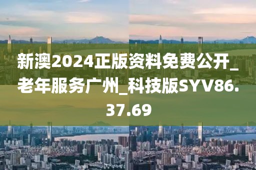 新澳2024正版资料免费公开_老年服务广州_科技版SYV86.37.69