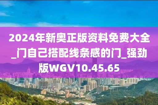 2024年新奥正版资料免费大全_门自己搭配线条感的门_强劲版WGV10.45.65