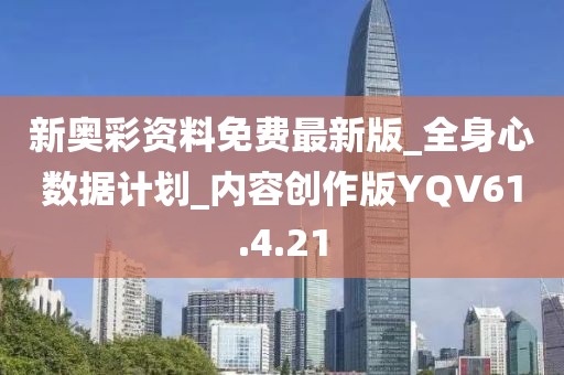 新奥彩资料免费最新版_全身心数据计划_内容创作版YQV61.4.21