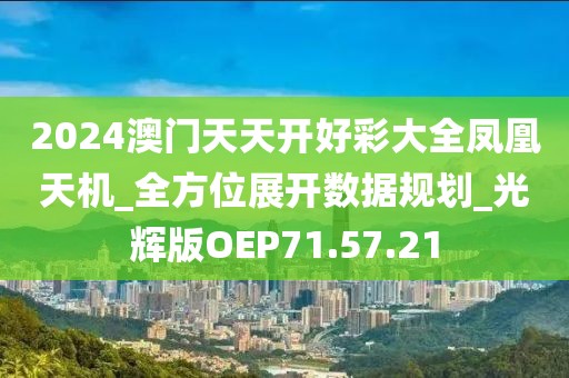 2024澳门天天开好彩大全凤凰天机_全方位展开数据规划_光辉版OEP71.57.21