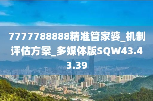 7777788888精准管家婆_机制评估方案_多媒体版SQW43.43.39