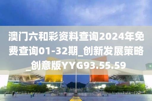 澳门六和彩资料查询2024年免费查询01-32期_创新发展策略_创意版YYG93.55.59