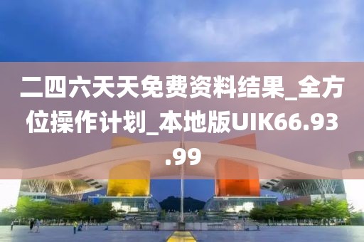 二四六天天免费资料结果_全方位操作计划_本地版UIK66.93.99
