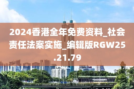 2024香港全年免费资料_社会责任法案实施_编辑版RGW25.21.79