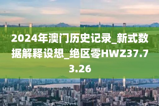2024年澳门历史记录_新式数据解释设想_绝区零HWZ37.73.26